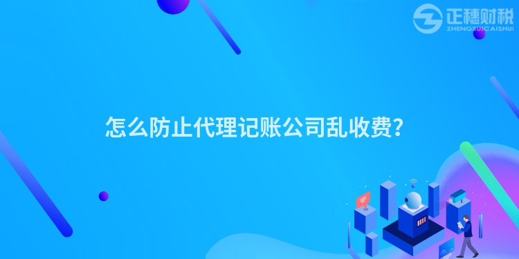 怎么防止代理记账公司乱收费？