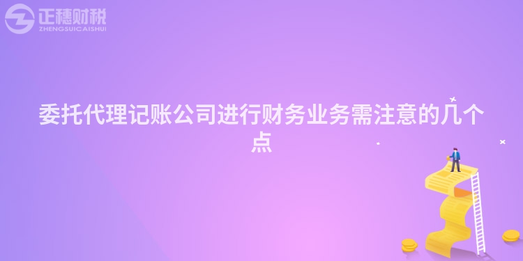 委托代理记账公司进行财务业务需注意的几个点