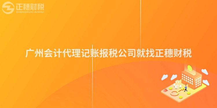 广州会计代理记账报税公司就找正穗财税