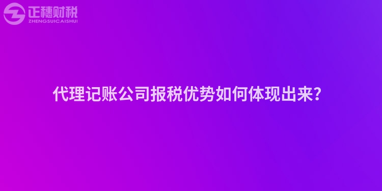 代理记账公司报税优势如何体现出来？