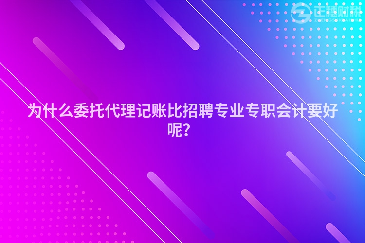 为什么委托代理记账比招聘专业专职会计要好呢？