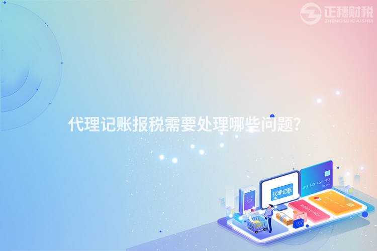 代理记账报税需要处理哪些问题？