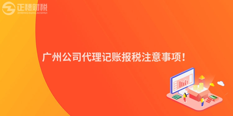 广州公司代理记账报税注意事项！