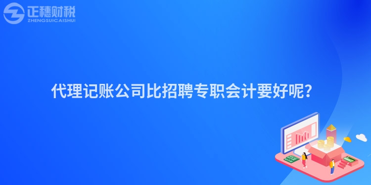 代理记账公司比招聘专职会计要好呢？