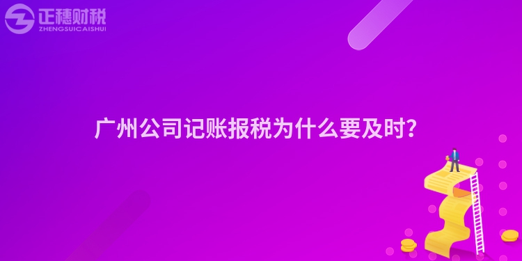 广州公司记账报税为什么要及时？