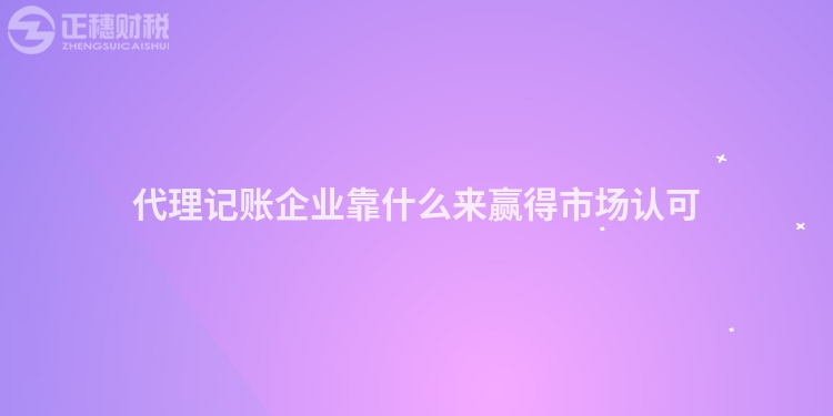 代理记账企业靠什么来赢得市场认可