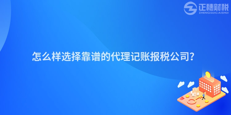 怎么样选择靠谱的代理记账报税公司？