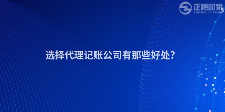 选择代理记账公司有那些好处？