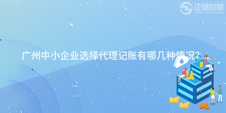 广州中小企业选择代理记账有哪几种情况？