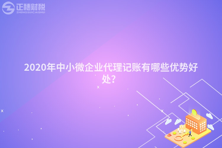 2020年中小微企业代理记账有哪些优势好处？