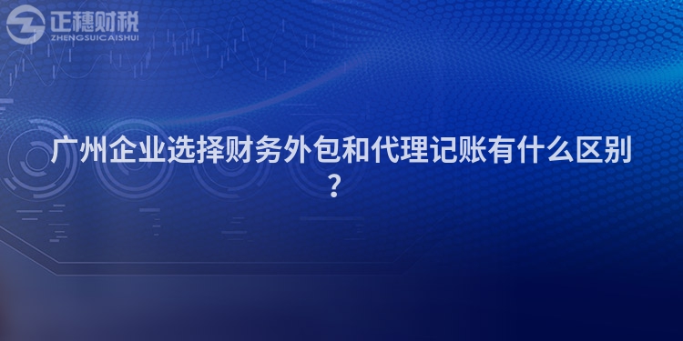 广州企业选择财务外包和代理记账有什么区别？