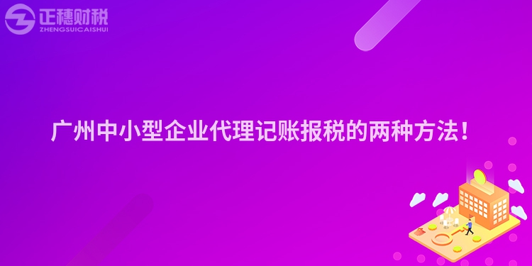 广州中小型企业代理记账报税的两种方法！