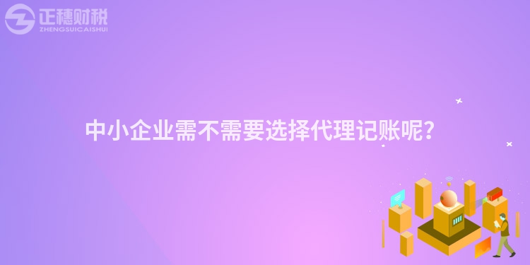 中小企业需不需要选择代理记账呢？