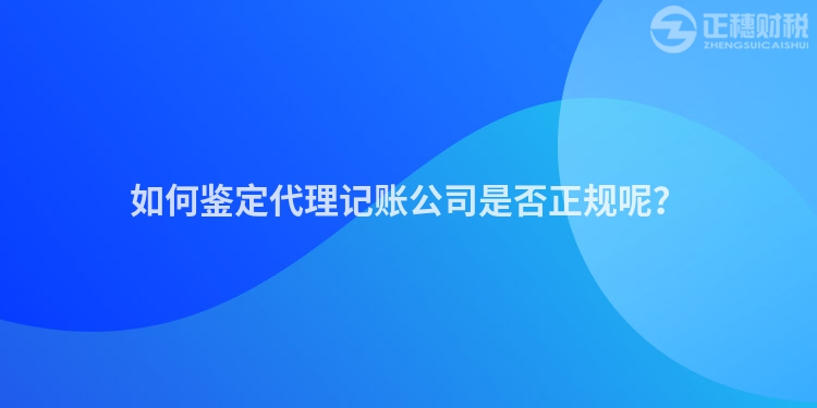 如何鉴定代理记账公司是否正规呢？