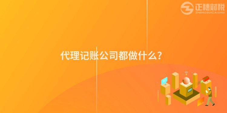 代理记账公司都做什么？