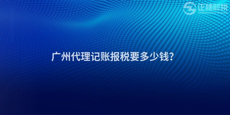 广州代理记账报税要多少钱？