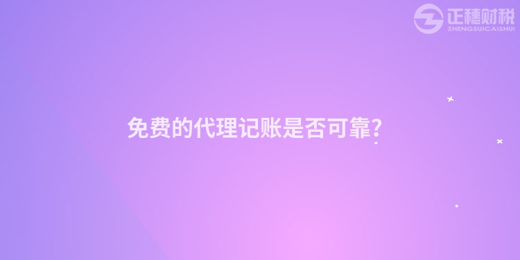 免费的代理记账是否可靠？