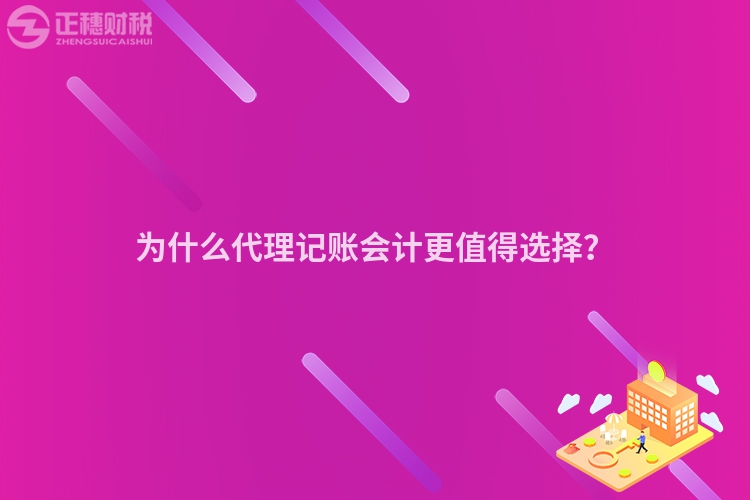 为什么代理记账会计更值得选择？