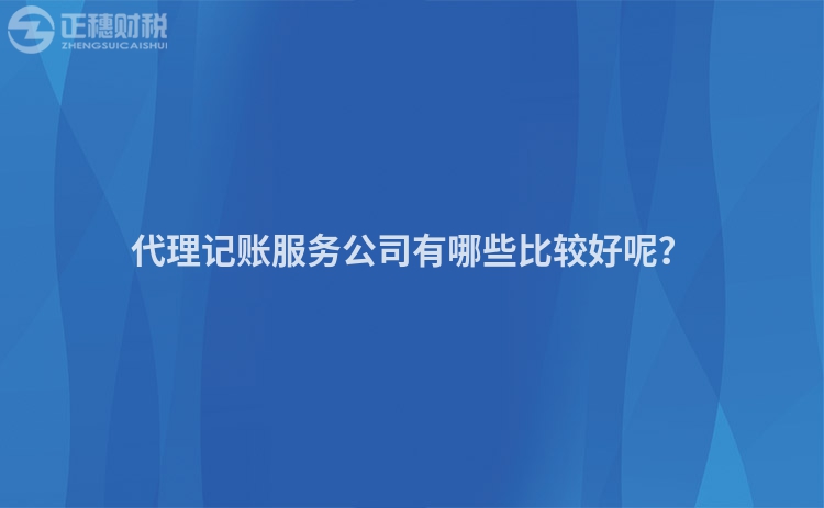 代理记账服务公司有哪些比较好呢？