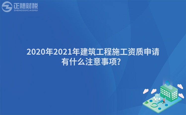 2020年2023年建筑工程施工资质申请有什么注意事项？