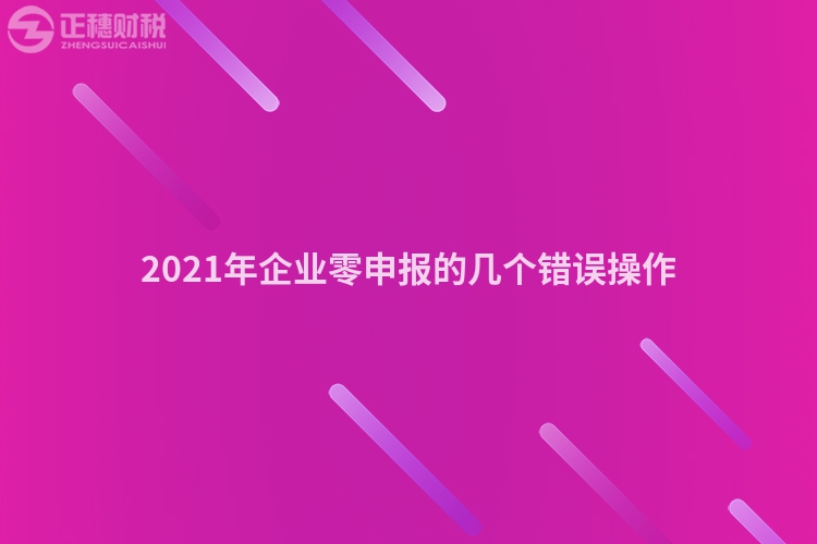 2023年企业零申报的几个错误操作