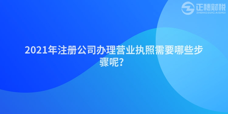 2023年注册公司办理营业执照需要哪些步骤呢？